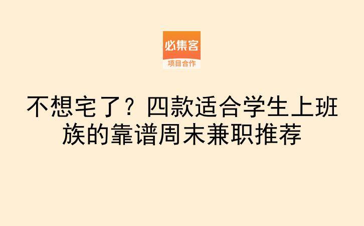 不想宅了？四款适合学生上班族的靠谱周末兼职推荐-云推网创项目库