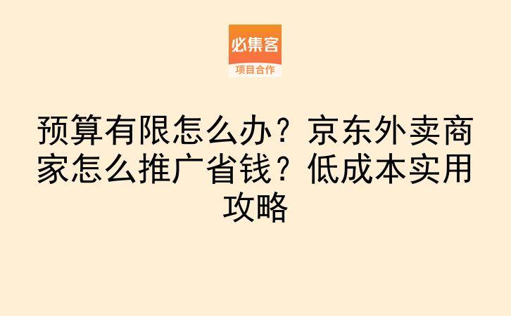 预算有限怎么办？京东外卖商家怎么推广省钱？低成本实用攻略-云推网创项目库