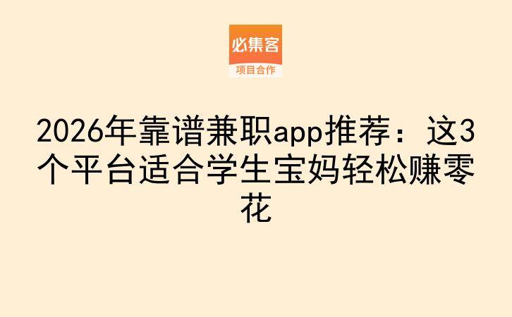 2026年靠谱兼职app推荐:这3个平台适合学生宝妈轻松赚零花-云推网创项目库