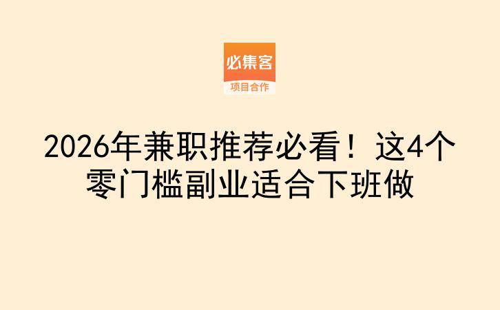 2026年兼职推荐必看！这4个零门槛副业适合下班做-云推网创项目库