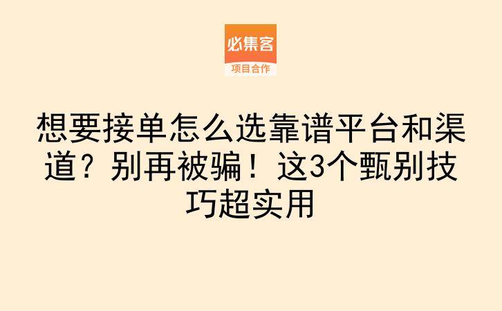 想要接单怎么选靠谱平台和渠道?别再被骗!这3个甄别技巧超实用-云推网创项目库