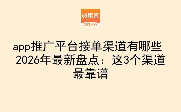 app推广平台接单渠道有哪些 2026年最新盘点：这3个渠道最靠谱-云推网创项目库