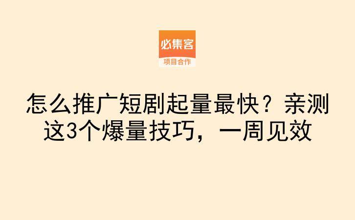 怎么推广短剧起量最快？亲测这3个爆量技巧，一周见效-云推网创项目库