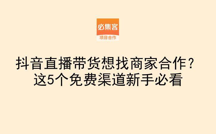 抖音直播带货想找商家合作？这5个免费渠道新手必看-云推网创项目库