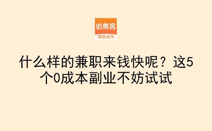 什么样的兼职来钱快呢？这5个0成本副业不妨试试-云推网创项目库