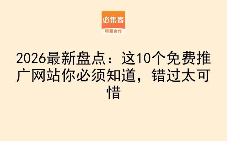 2026最新盘点:这10个免费推广网站你必须知道,错过太可惜-云推网创项目库