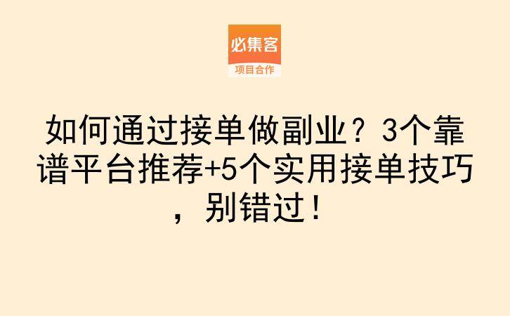 如何通过接单做副业？3个靠谱平台推荐+5个实用接单技巧，别错过！-云推网创项目库