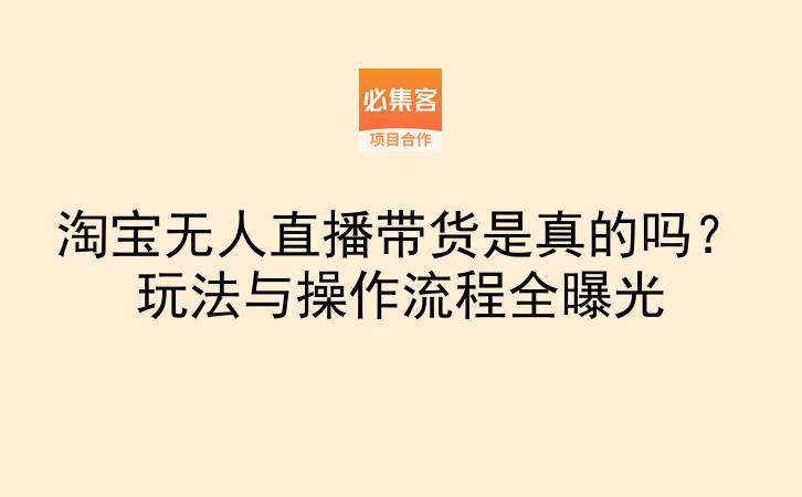 淘宝无人直播带货是真的吗？玩法与操作流程全曝光-云推网创项目库
