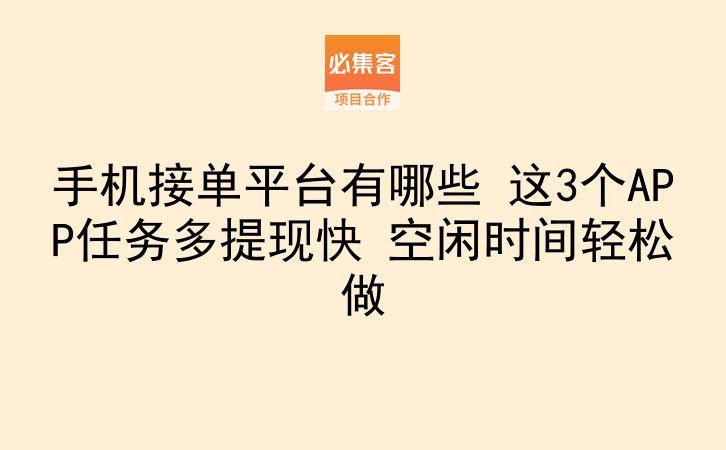 手机接单平台有哪些 这3个APP任务多提现快 空闲时间轻松做-云推网创项目库