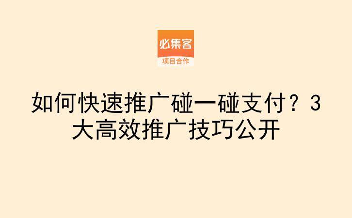 如何快速推广碰一碰支付？3大高效推广技巧公开-云推网创项目库