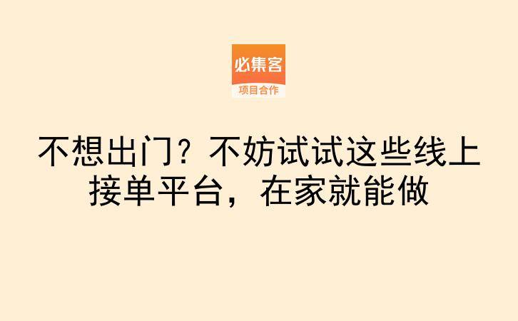 不想出门？不妨试试这些线上接单平台，在家就能做-云推网创项目库
