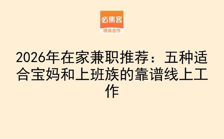 2026年在家兼职推荐：五种适合宝妈和上班族的靠谱线上工作-云推网创项目库