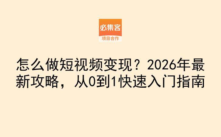 怎么做短视频变现？2026年最新攻略，从0到1快速入门指南-云推网创项目库