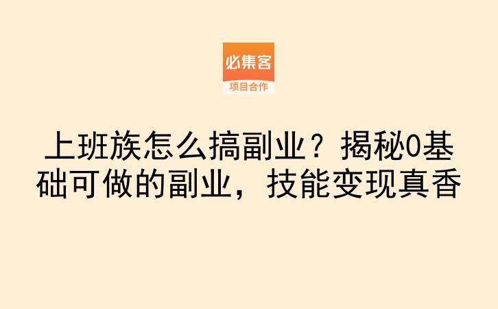 上班族怎么搞副业？揭秘0基础可做的副业，技能变现真香-云推网创项目库