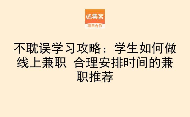 不耽误学习攻略：学生如何做线上兼职 合理安排时间的兼职推荐-云推网创项目库