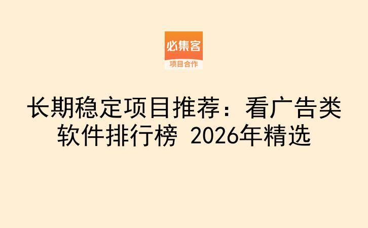 长期稳定项目推荐：看广告类软件排行榜 2026年精选-云推网创项目库