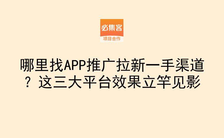 哪里找APP推广拉新一手渠道?这三大平台效果立竿见影-云推网创项目库