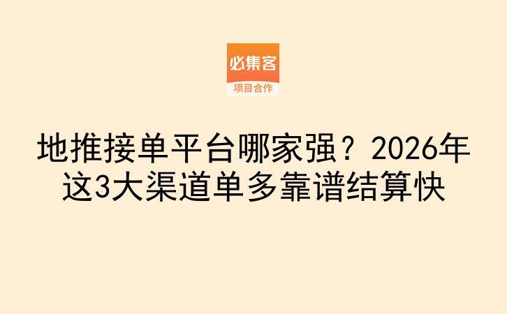 地推接单平台哪家强?2026年这3大渠道单多靠谱结算快-云推网创项目库