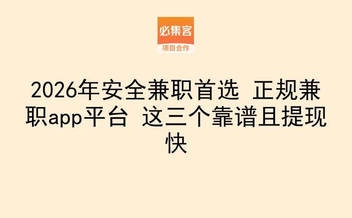 2026年安全兼职首选 正规兼职app平台 这三个靠谱且提现快-云推网创项目库