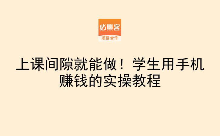 上课间隙就能做！学生用手机赚钱的实操教程-云推网创项目库