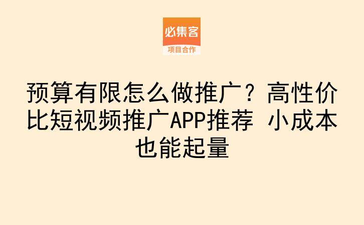 预算有限怎么做推广？高性价比短视频推广APP推荐 小成本也能起量-云推网创项目库