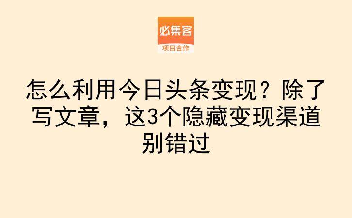 怎么利用今日头条变现？除了写文章，这3个隐藏变现渠道别错过-云推网创项目库