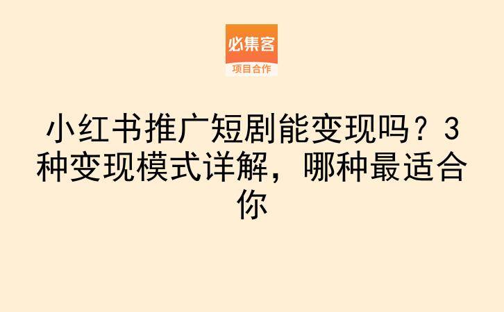 小红书推广短剧能变现吗?3种变现模式详解,哪种最适合你-云推网创项目库
