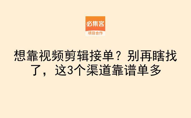 想靠视频剪辑接单？别再瞎找了，这3个渠道靠谱单多-云推网创项目库