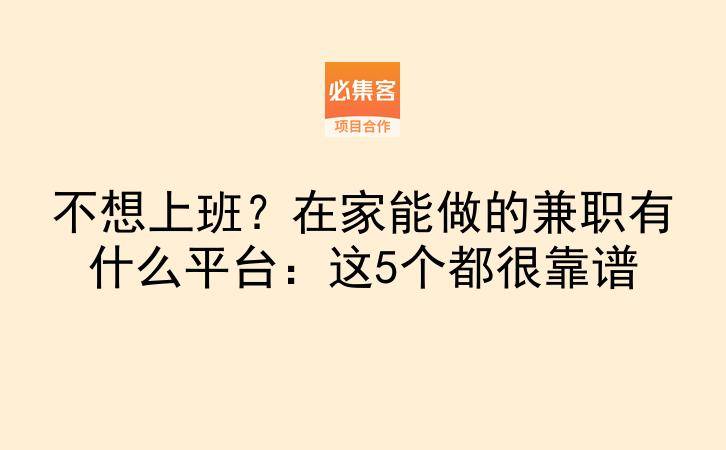 不想上班？在家能做的兼职有什么平台：这5个都很靠谱-云推网创项目库