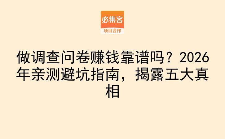 做调查问卷赚钱靠谱吗?2026年亲测避坑指南,揭露五大真相-云推网创项目库
