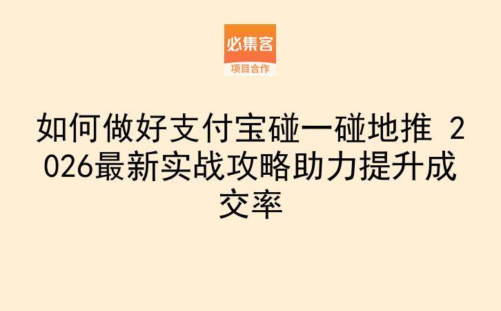 如何做好支付宝碰一碰地推 2026最新实战攻略助力提升成交率-云推网创项目库