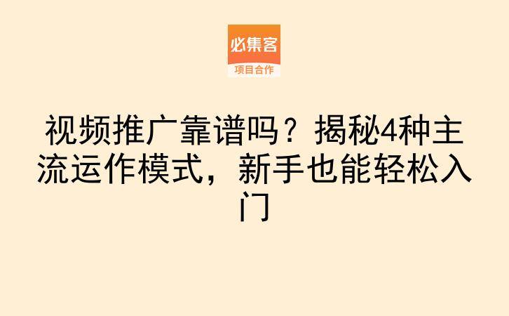 视频推广靠谱吗？揭秘4种主流运作模式，新手也能轻松入门-云推网创项目库