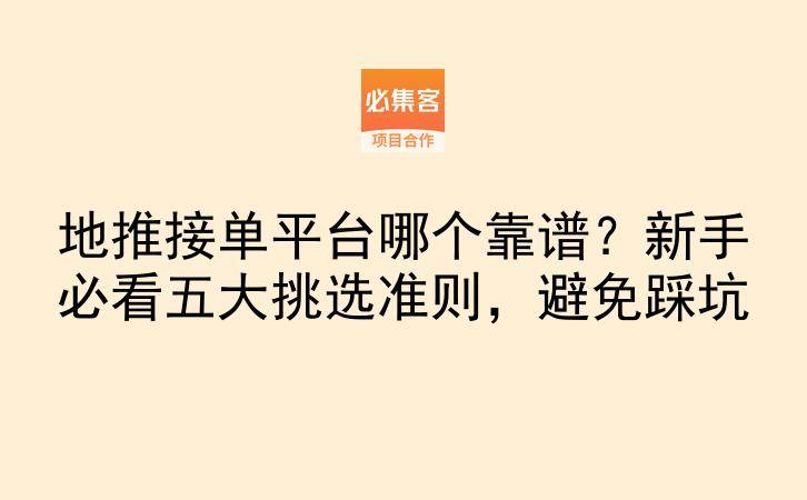 地推接单平台哪个靠谱？新手必看五大挑选准则，避免踩坑-云推网创项目库