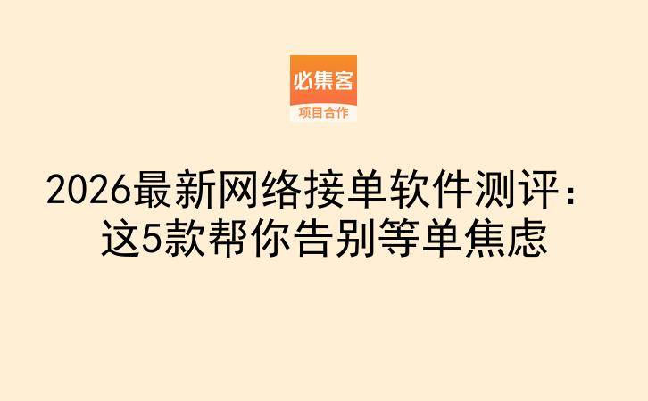 2026最新网络接单软件测评：这5款帮你告别等单焦虑-云推网创项目库