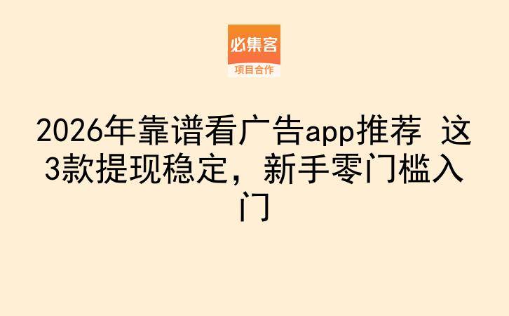 2026年靠谱看广告app推荐 这3款提现稳定，新手零门槛入门-云推网创项目库