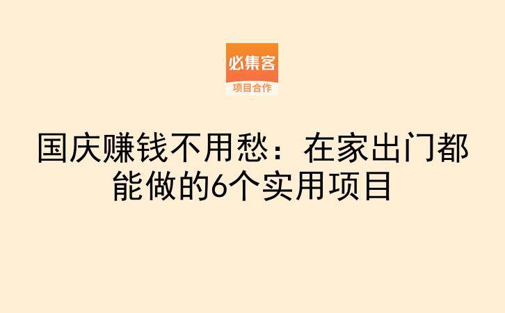 国庆赚钱不用愁：在家出门都能做的6个实用项目-云推网创项目库