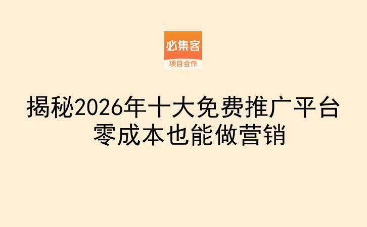 揭秘2026年十大免费推广平台 零成本也能做营销-云推网创项目库