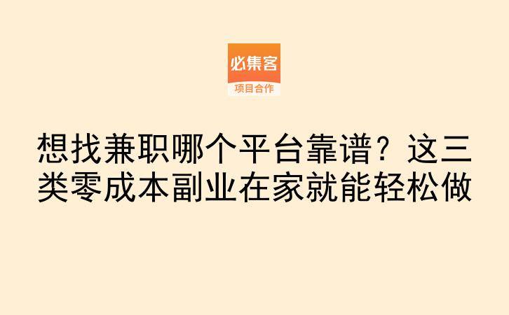 想找兼职哪个平台靠谱？这三类零成本副业在家就能轻松做-云推网创项目库
