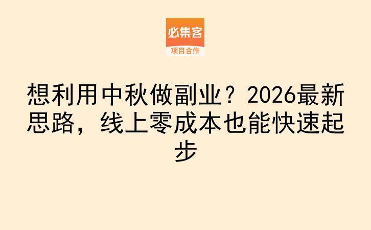 想利用中秋做副业？2026最新思路，线上零成本也能快速起步-云推网创项目库