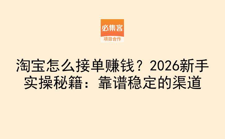 淘宝怎么接单赚钱？2026新手实操秘籍：靠谱稳定的渠道-云推网创项目库