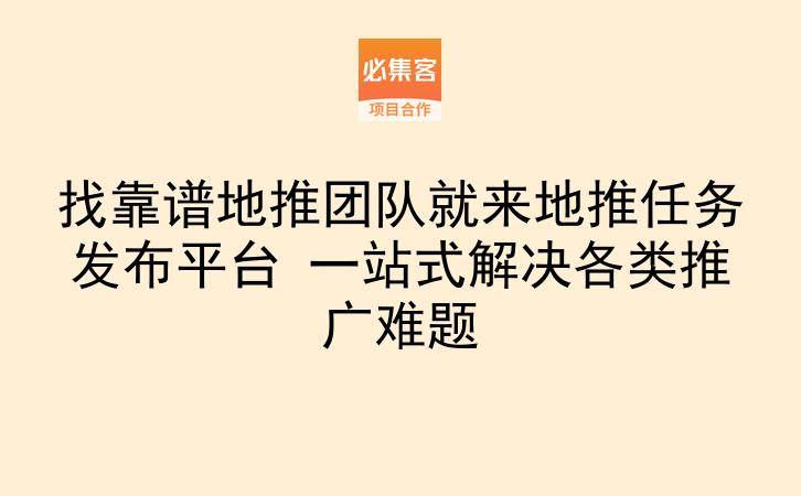 找靠谱地推团队就来地推任务发布平台 一站式解决各类推广难题-云推网创项目库