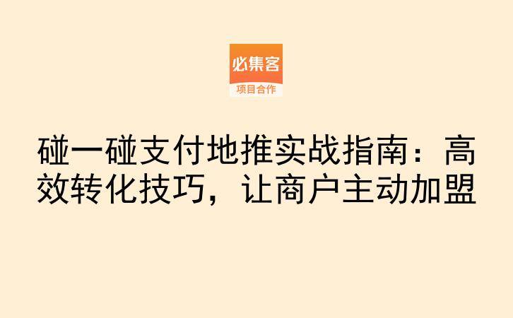 碰一碰支付地推实战指南：高效转化技巧，让商户主动加盟-云推网创项目库