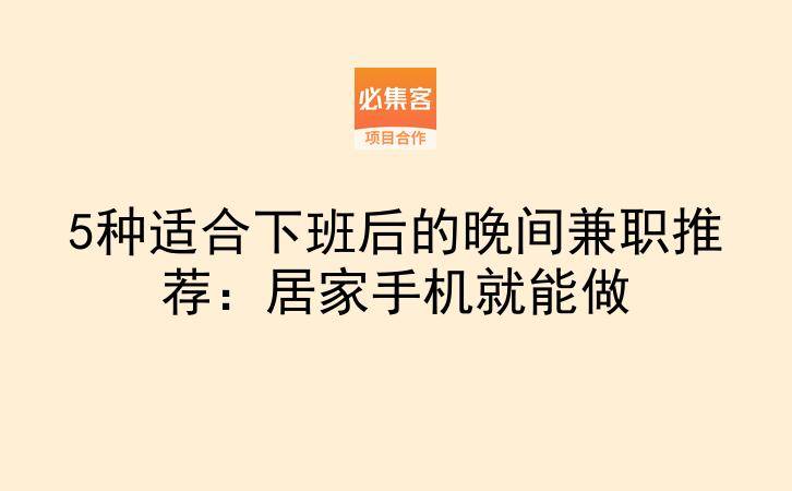 5种适合下班后的晚间兼职推荐：居家手机就能做-云推网创项目库