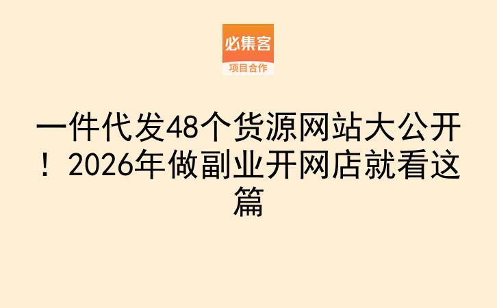 一件代发48个货源网站大公开！2026年做副业开网店就看这篇-云推网创项目库