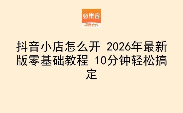 抖音小店怎么开 2026年最新版零基础教程 10分钟轻松搞定-云推网创项目库