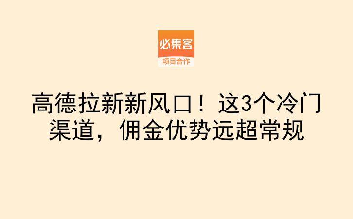 高德拉新新风口！这3个冷门渠道，佣金优势远超常规-云推网创项目库