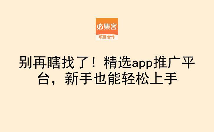别再瞎找了！精选app推广平台，新手也能轻松上手-云推网创项目库
