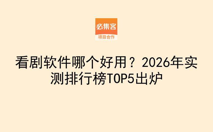 看剧软件哪个好用？2026年实测排行榜TOP5出炉-云推网创项目库