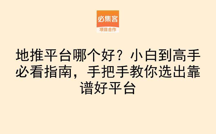地推平台哪个好？小白到高手必看指南，手把手教你选出靠谱好平台-云推网创项目库