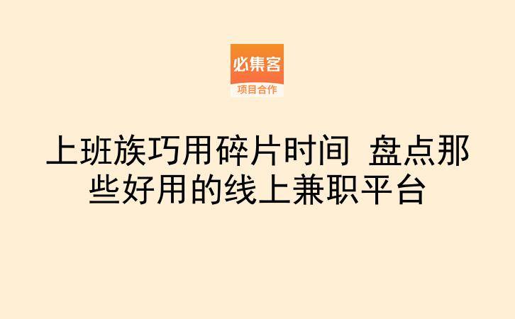 上班族巧用碎片时间 盘点那些好用的线上兼职平台-云推网创项目库